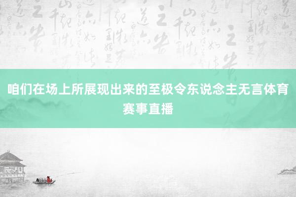 咱们在场上所展现出来的至极令东说念主无言体育赛事直播