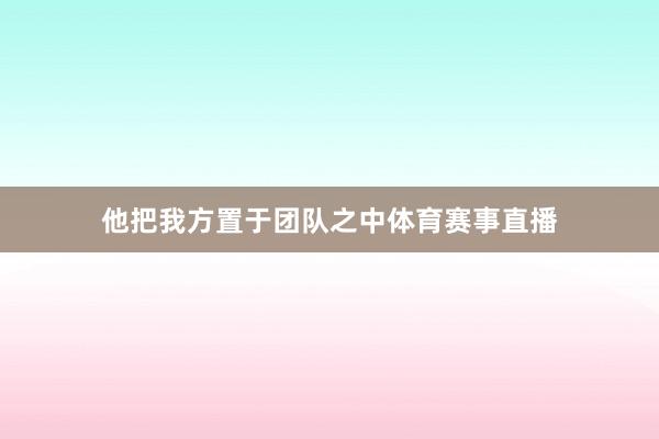 他把我方置于团队之中体育赛事直播