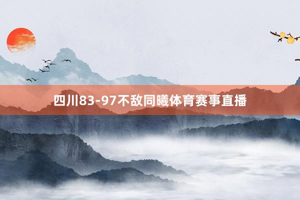 四川83-97不敌同曦体育赛事直播