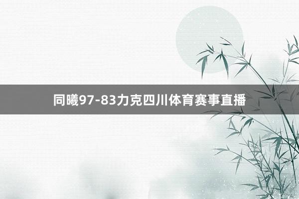 同曦97-83力克四川体育赛事直播