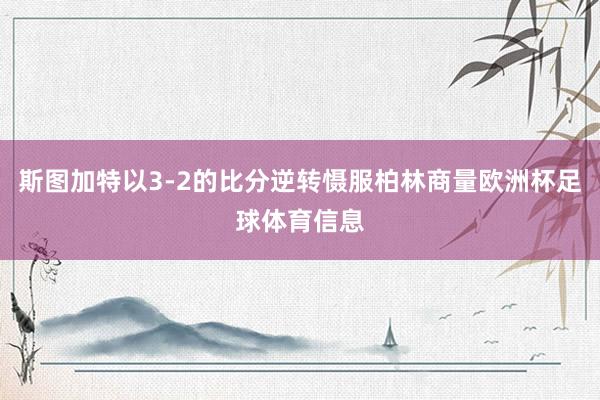 斯图加特以3-2的比分逆转慑服柏林商量欧洲杯足球体育信息