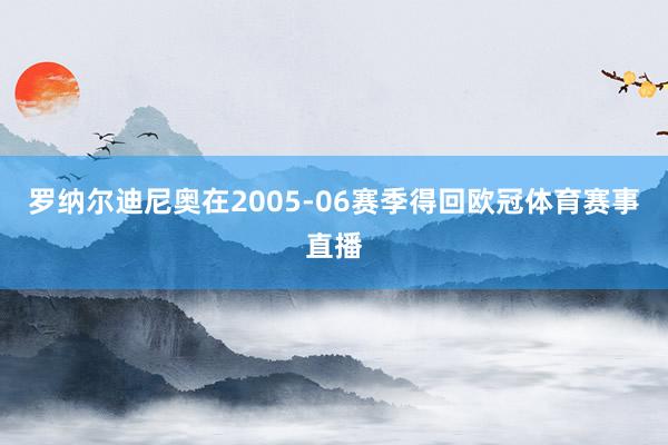 罗纳尔迪尼奥在2005-06赛季得回欧冠体育赛事直播