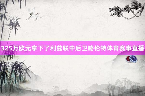 325万欧元拿下了利兹联中后卫略伦特体育赛事直播