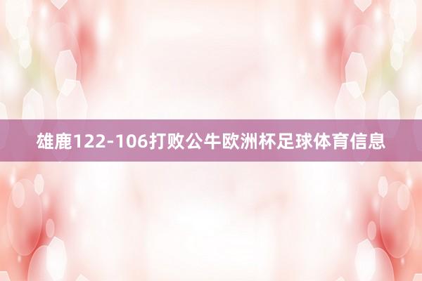 雄鹿122-106打败公牛欧洲杯足球体育信息