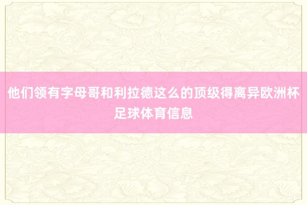 他们领有字母哥和利拉德这么的顶级得离异欧洲杯足球体育信息