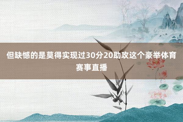 但缺憾的是莫得实现过30分20助攻这个豪举体育赛事直播