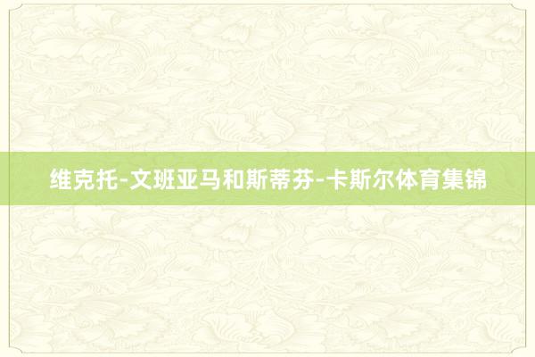 维克托-文班亚马和斯蒂芬-卡斯尔体育集锦