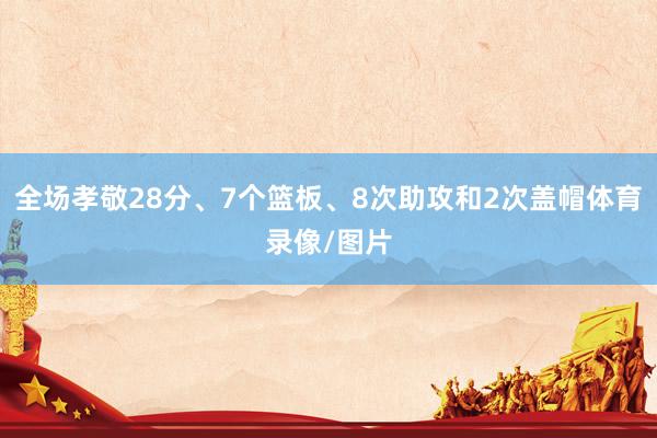 全场孝敬28分、7个篮板、8次助攻和2次盖帽体育录像/图片