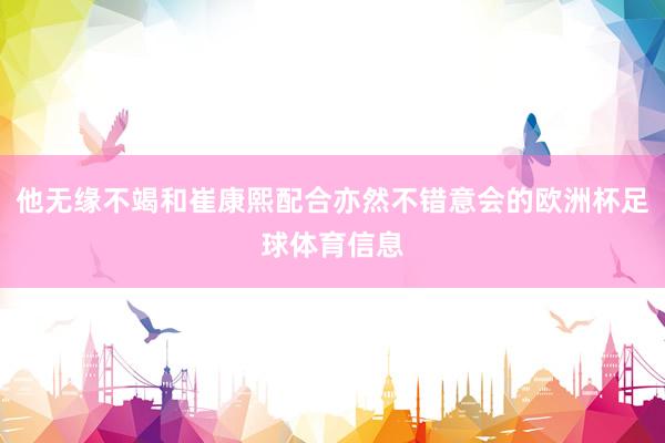 他无缘不竭和崔康熙配合亦然不错意会的欧洲杯足球体育信息