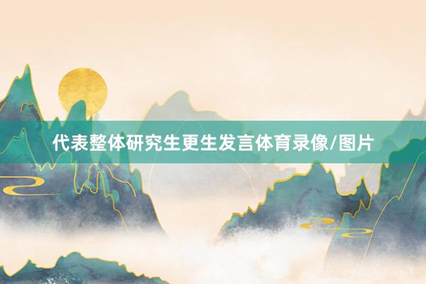 代表整体研究生更生发言体育录像/图片