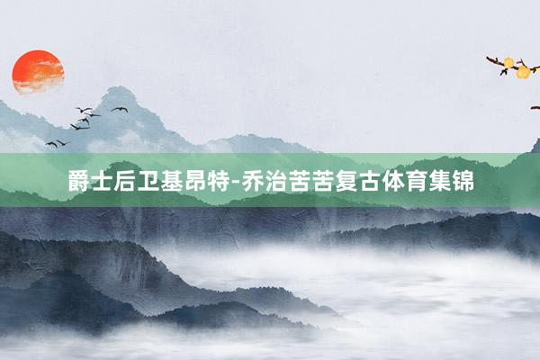 爵士后卫基昂特-乔治苦苦复古体育集锦