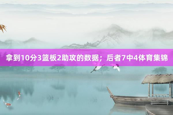 拿到10分3篮板2助攻的数据；后者7中4体育集锦