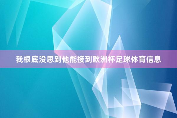 我根底没思到他能接到欧洲杯足球体育信息