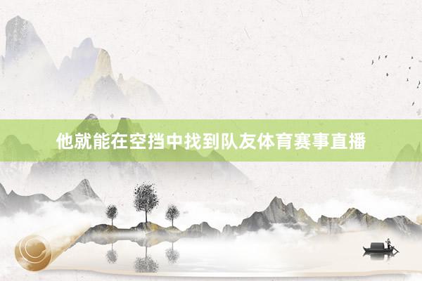他就能在空挡中找到队友体育赛事直播