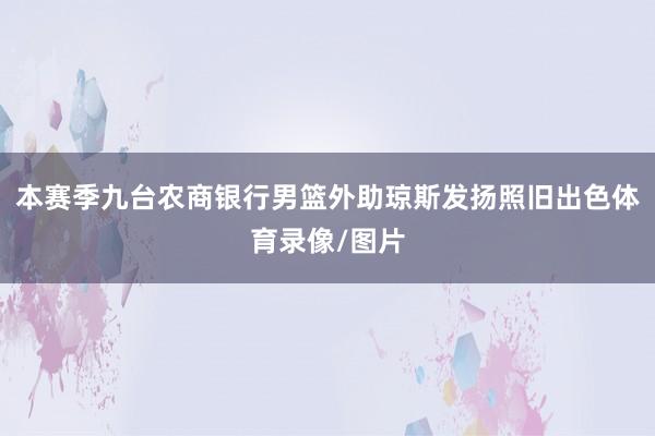 本赛季九台农商银行男篮外助琼斯发扬照旧出色体育录像/图片