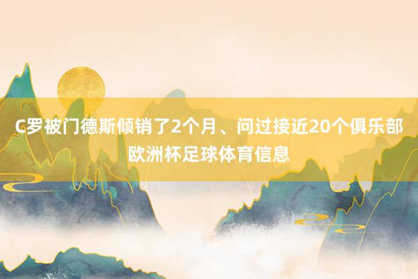 C罗被门德斯倾销了2个月、问过接近20个俱乐部欧洲杯足球体育信息