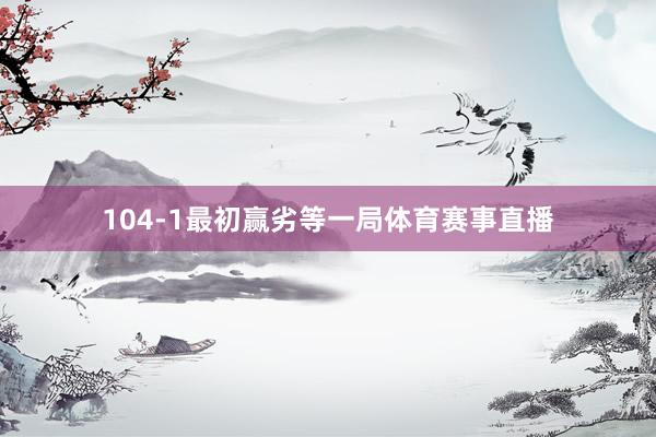 104-1最初赢劣等一局体育赛事直播