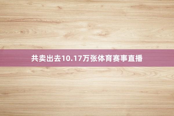 共卖出去10.17万张体育赛事直播