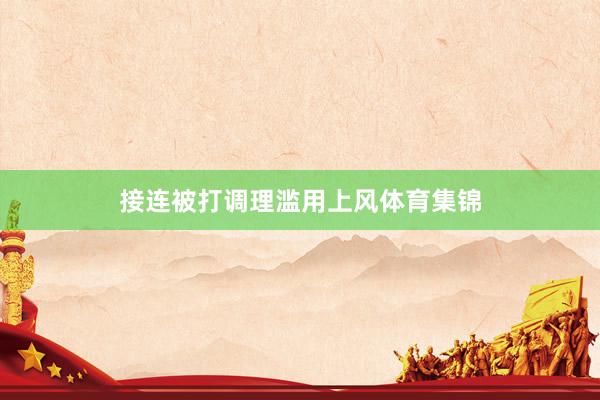 接连被打调理滥用上风体育集锦