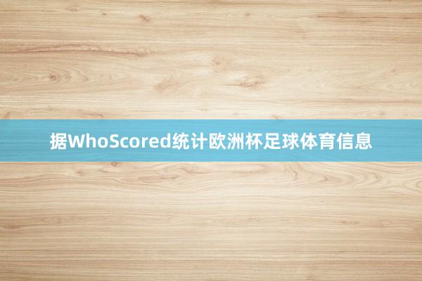 据WhoScored统计欧洲杯足球体育信息