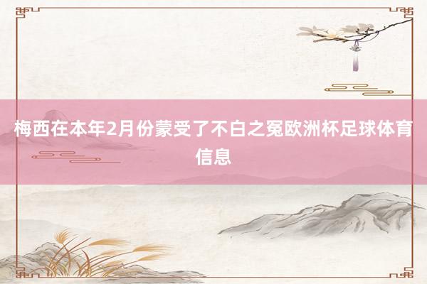 梅西在本年2月份蒙受了不白之冤欧洲杯足球体育信息