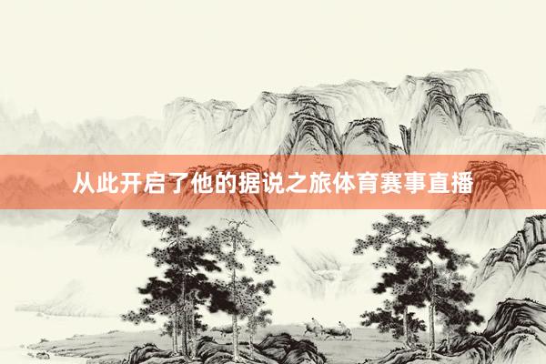从此开启了他的据说之旅体育赛事直播