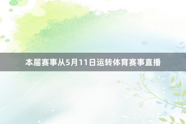 本届赛事从5月11日运转体育赛事直播