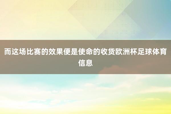 而这场比赛的效果便是使命的收货欧洲杯足球体育信息