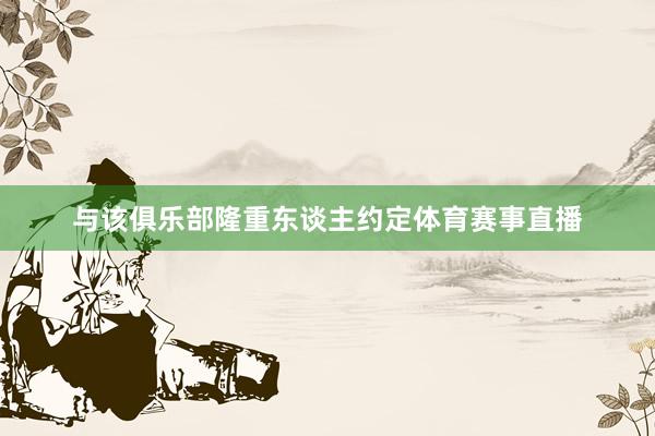与该俱乐部隆重东谈主约定体育赛事直播