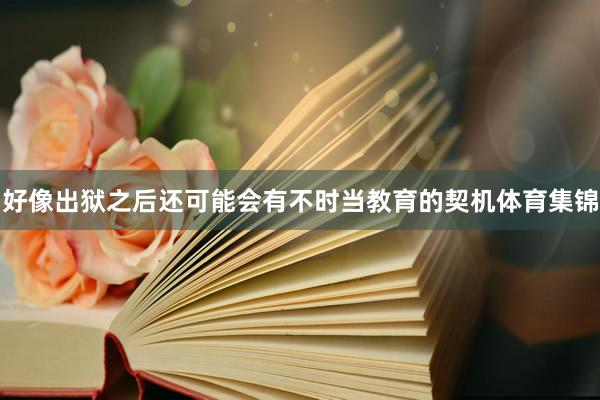 好像出狱之后还可能会有不时当教育的契机体育集锦