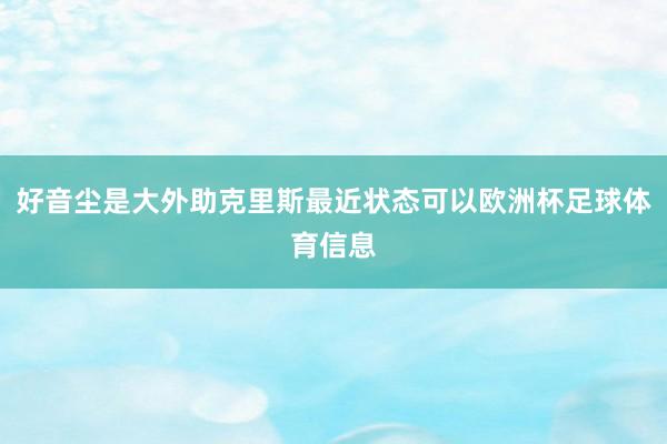 好音尘是大外助克里斯最近状态可以欧洲杯足球体育信息