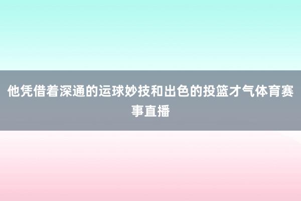 他凭借着深通的运球妙技和出色的投篮才气体育赛事直播