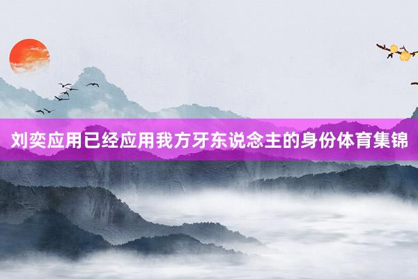 刘奕应用已经应用我方牙东说念主的身份体育集锦