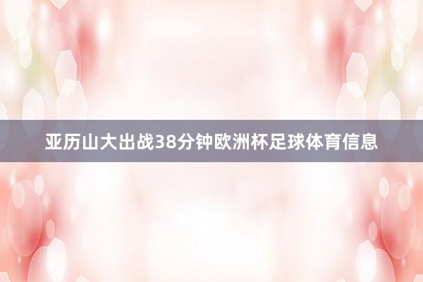 亚历山大出战38分钟欧洲杯足球体育信息