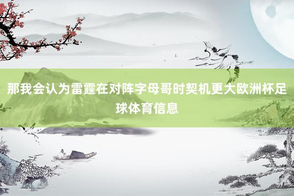 那我会认为雷霆在对阵字母哥时契机更大欧洲杯足球体育信息
