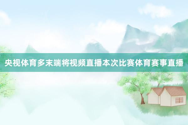 央视体育多末端将视频直播本次比赛体育赛事直播