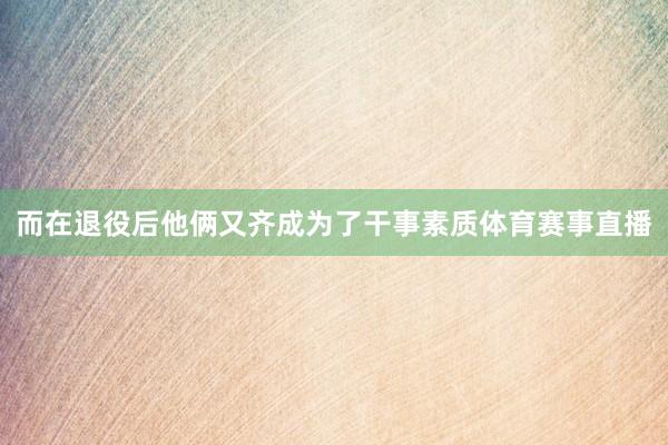 而在退役后他俩又齐成为了干事素质体育赛事直播