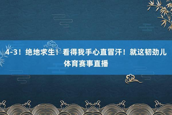 4-3！绝地求生！看得我手心直冒汗！就这韧劲儿体育赛事直播