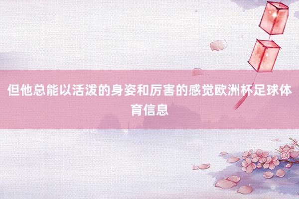 但他总能以活泼的身姿和厉害的感觉欧洲杯足球体育信息