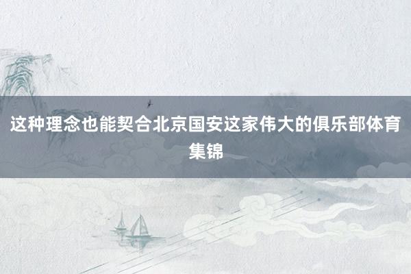 这种理念也能契合北京国安这家伟大的俱乐部体育集锦