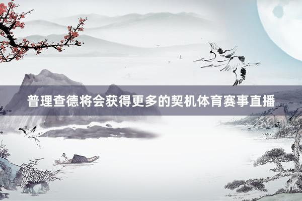 普理查德将会获得更多的契机体育赛事直播