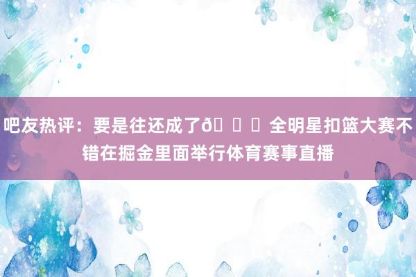 吧友热评：要是往还成了😍全明星扣篮大赛不错在掘金里面举行体育赛事直播