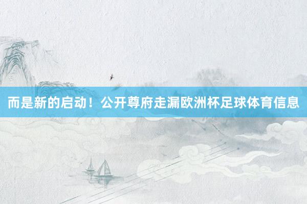 而是新的启动！公开尊府走漏欧洲杯足球体育信息