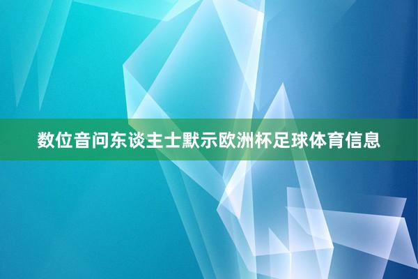 数位音问东谈主士默示欧洲杯足球体育信息