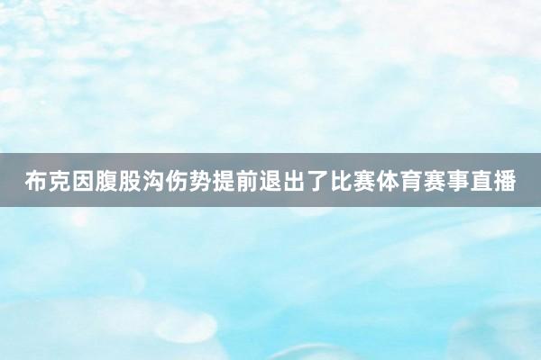 布克因腹股沟伤势提前退出了比赛体育赛事直播