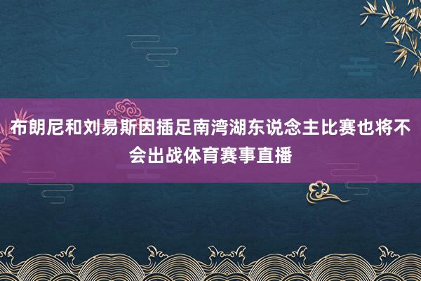 布朗尼和刘易斯因插足南湾湖东说念主比赛也将不会出战体育赛事直播