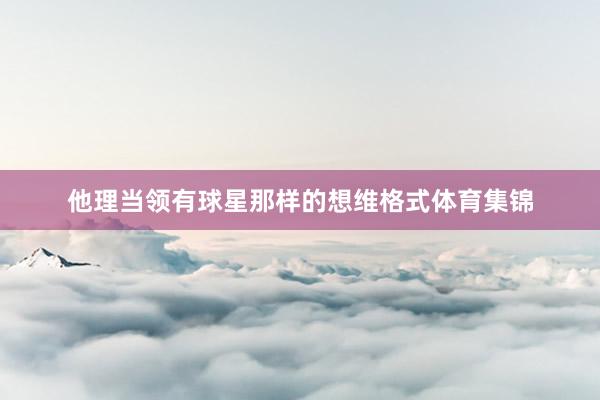 他理当领有球星那样的想维格式体育集锦