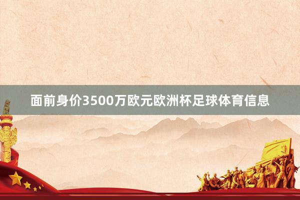 面前身价3500万欧元欧洲杯足球体育信息