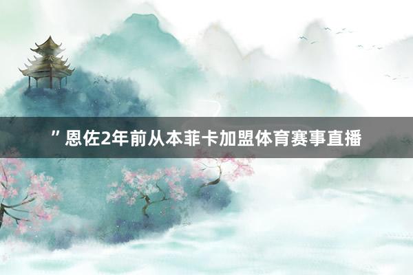 ”恩佐2年前从本菲卡加盟体育赛事直播