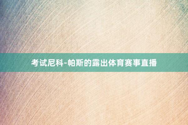 考试尼科-帕斯的露出体育赛事直播